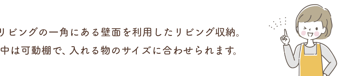 リビングの一角にある壁面を利用したリビング収納。中は可動棚で、入れる物のサイズに合わせられます。