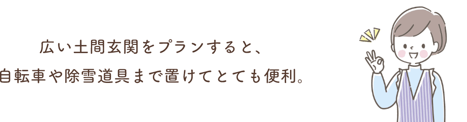 広い土間玄関をプランすると、自転車や除雪道具まで置けてとても便利。